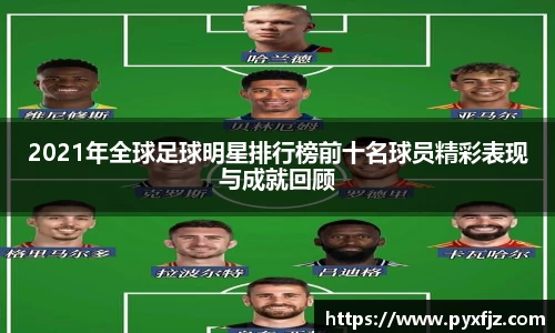 2021年全球足球明星排行榜前十名球员精彩表现与成就回顾
